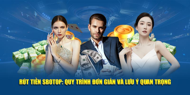 Rút tiền SBOTOP: Quy trình đơn giản và lưu ý quan trọng
