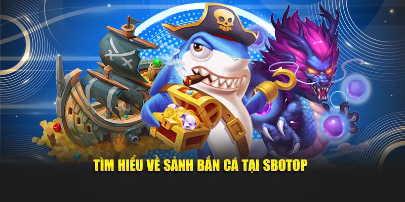 Tìm hiểu về sảnh bắn cá tại  SBOTOP 